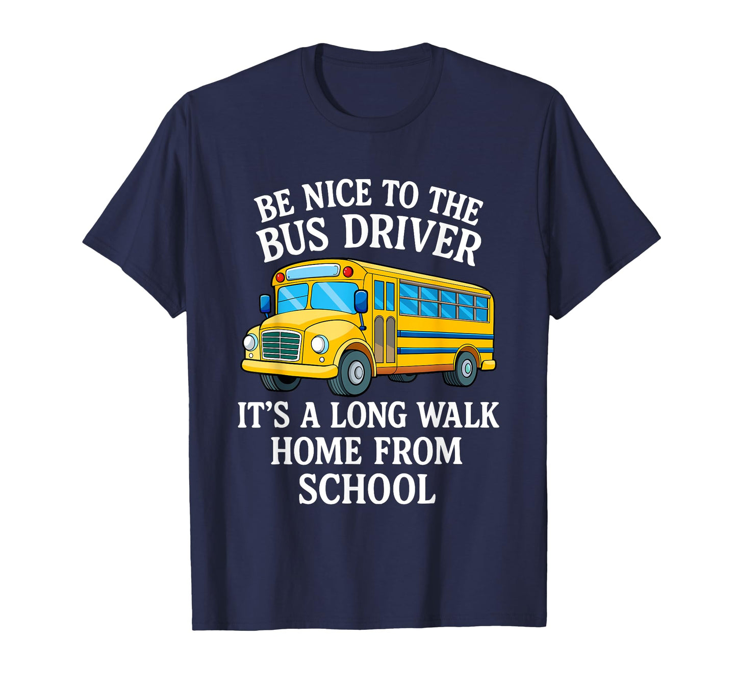 Be Nice to The Bus Driver It's A Long Walk Home from School T-Shirt