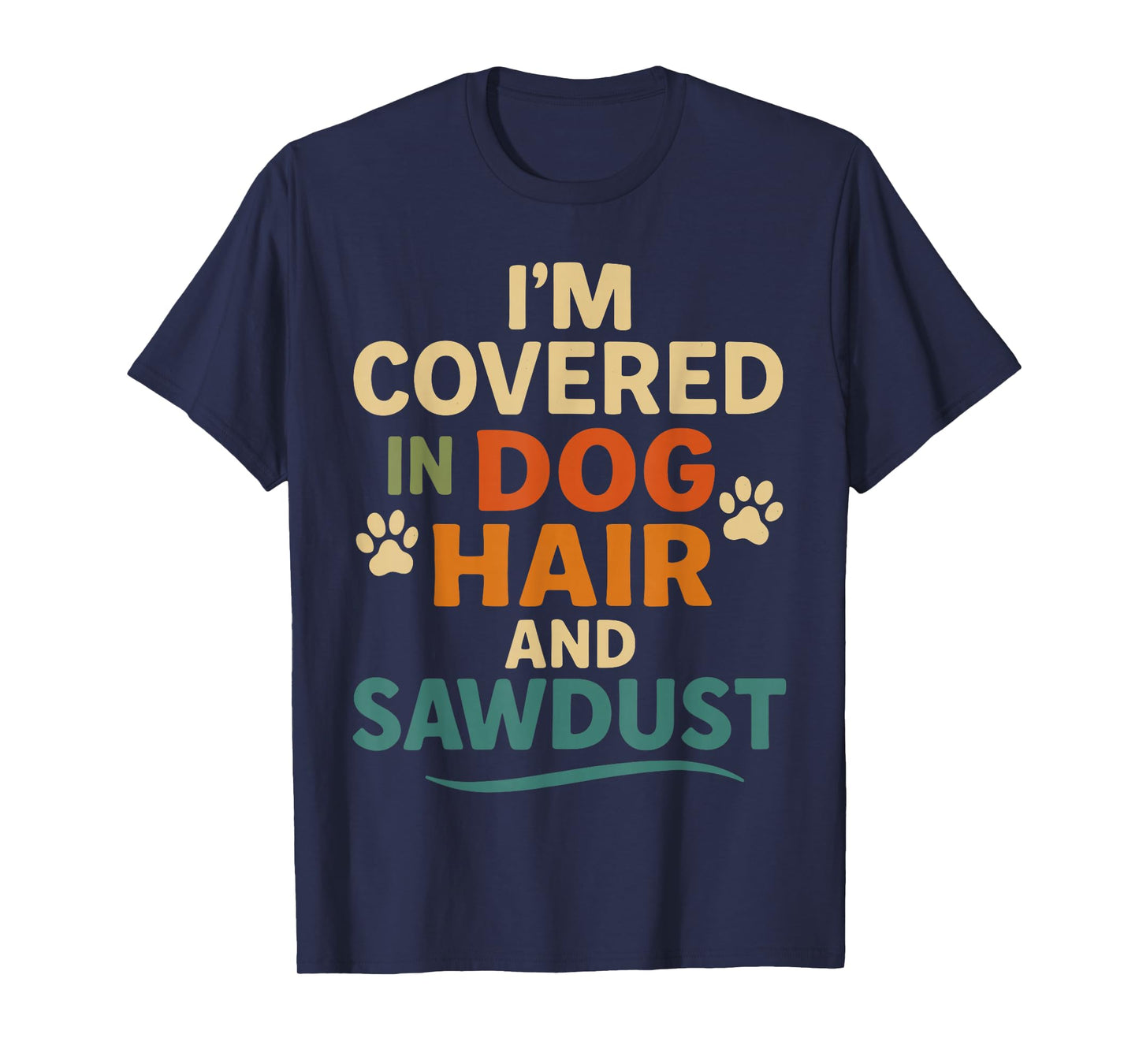 I'm Covered in Dog Hair and Sawdust Shirt, Funny Dog Lover T-Shirt