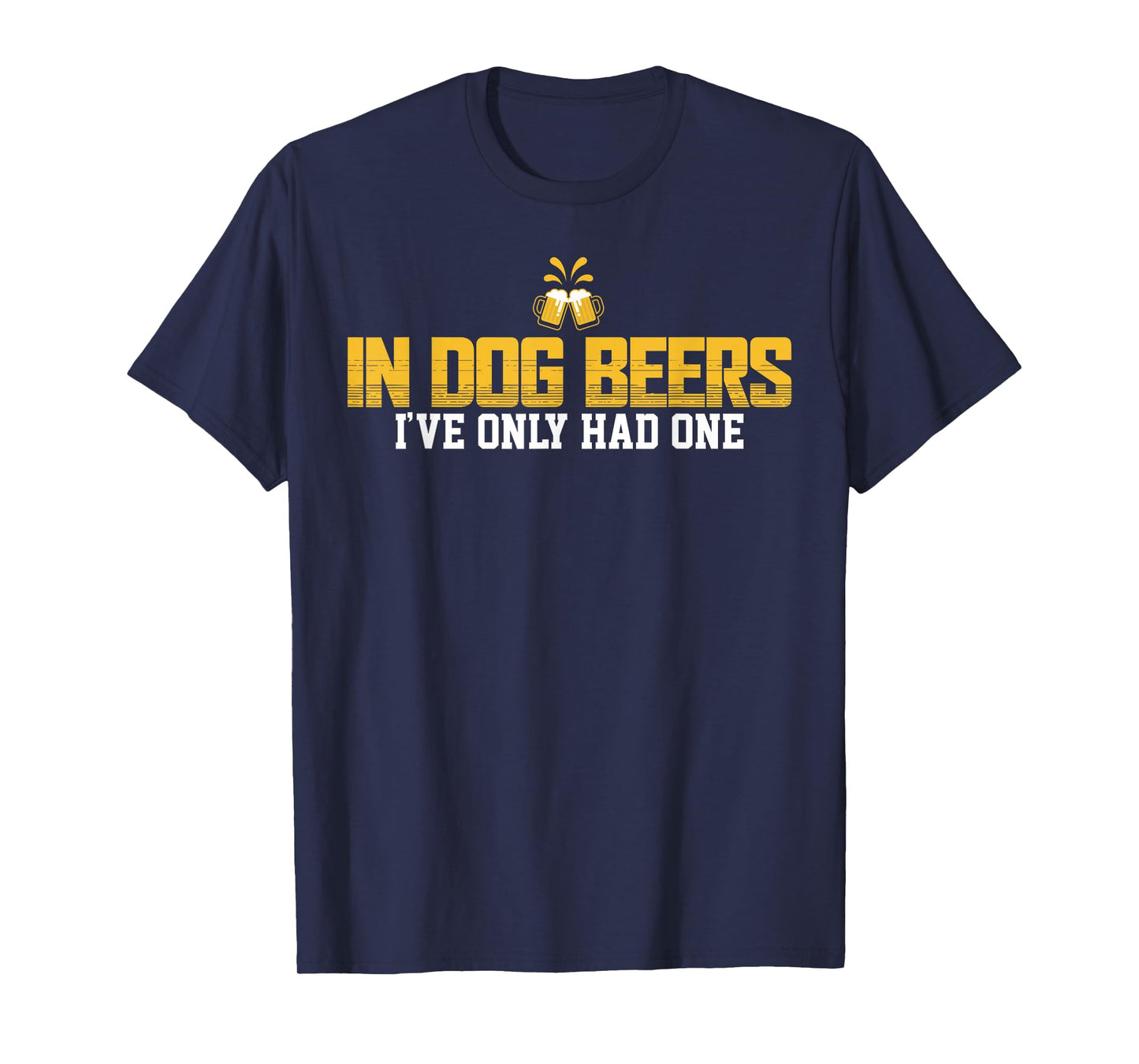 In Dog Beers I've Only Had One T-Shirt T-Shirt