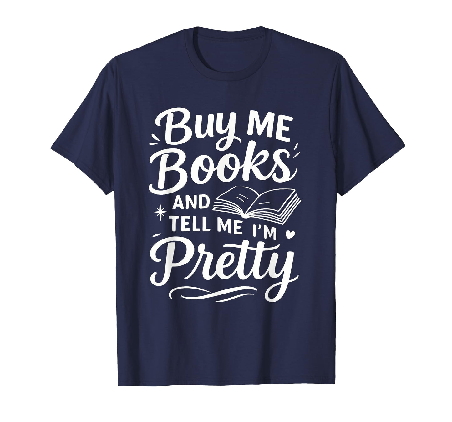 Buy Me Books and Tell Me I'm Pretty - Book Lover Bookworm T-Shirt
