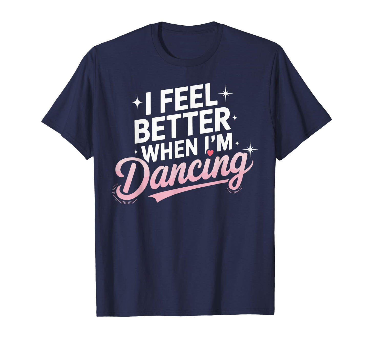 I Feel Better When I'm Dancing Fun Dance Lover T-Shirt