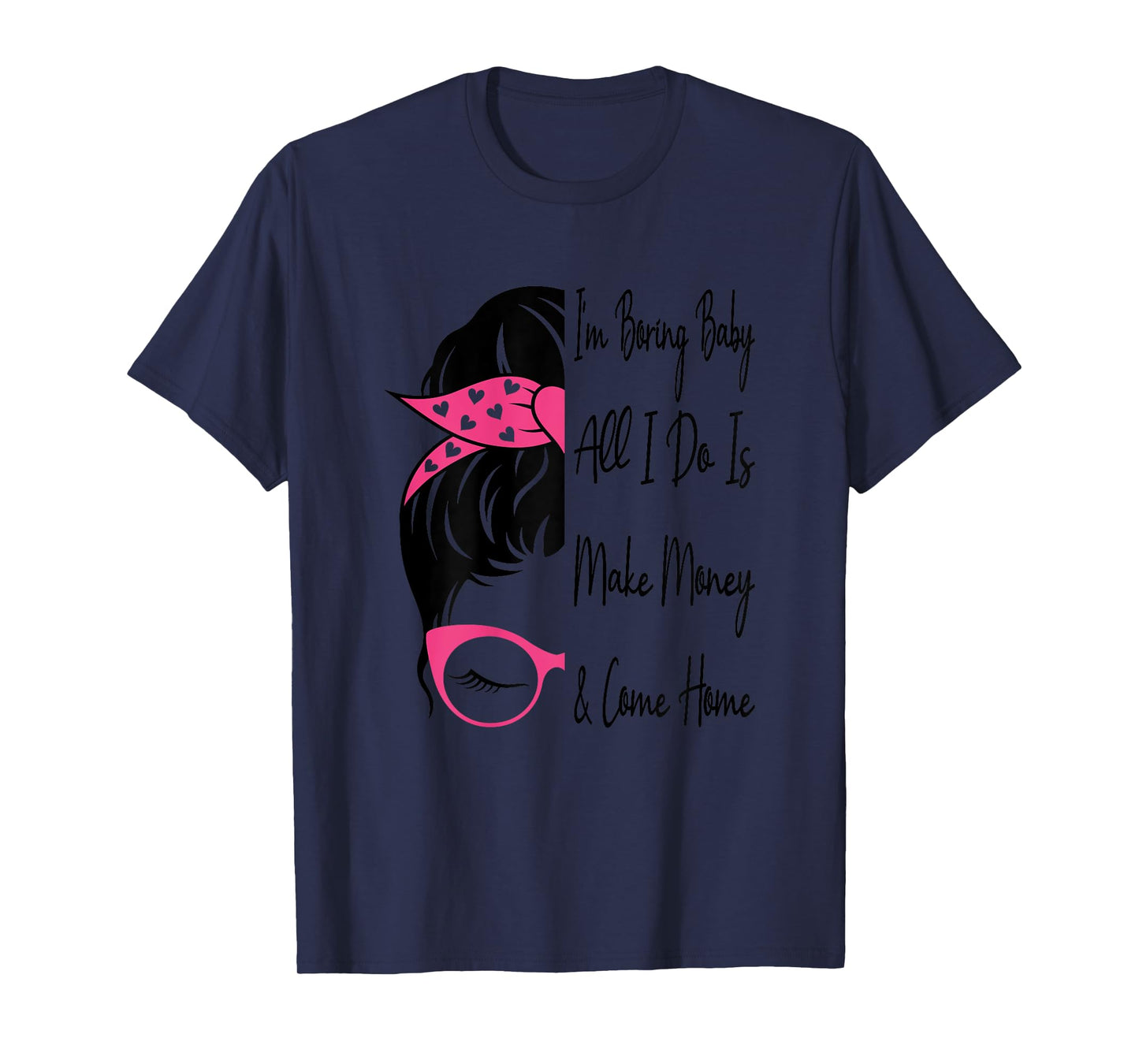 I'm Boring Baby All I Do Is Make Money And Come Home Funny T-Shirt