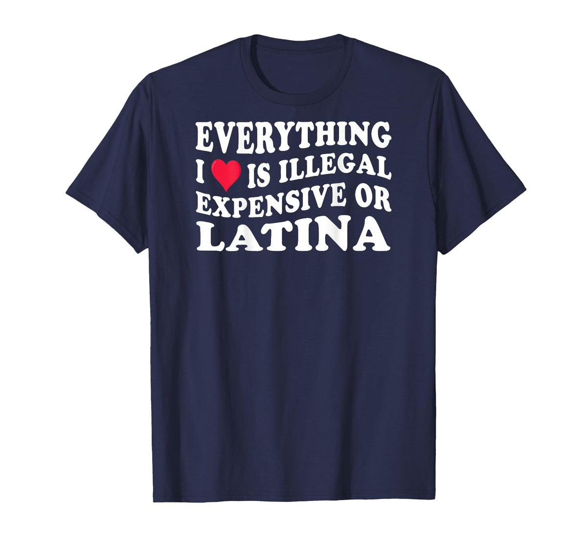 Everything i love is illegal expensive or latina on back T-Shirt
