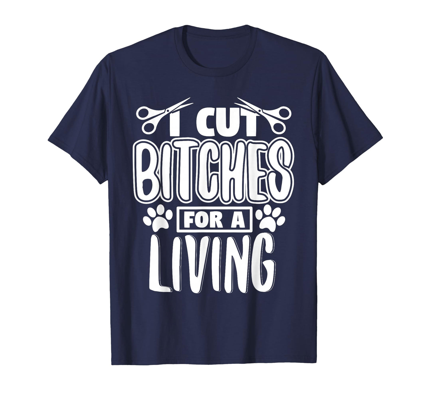 I Cut Bitches For A Living Humor Grooming Dog Stylists T-Shirt