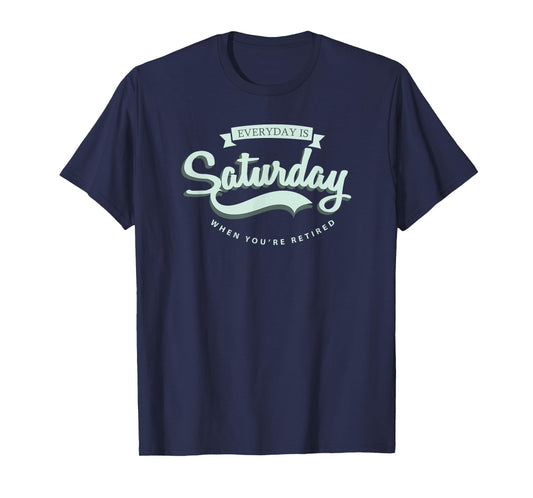 Everyday Is Saturday When You're Retired T-Shirt T-Shirt