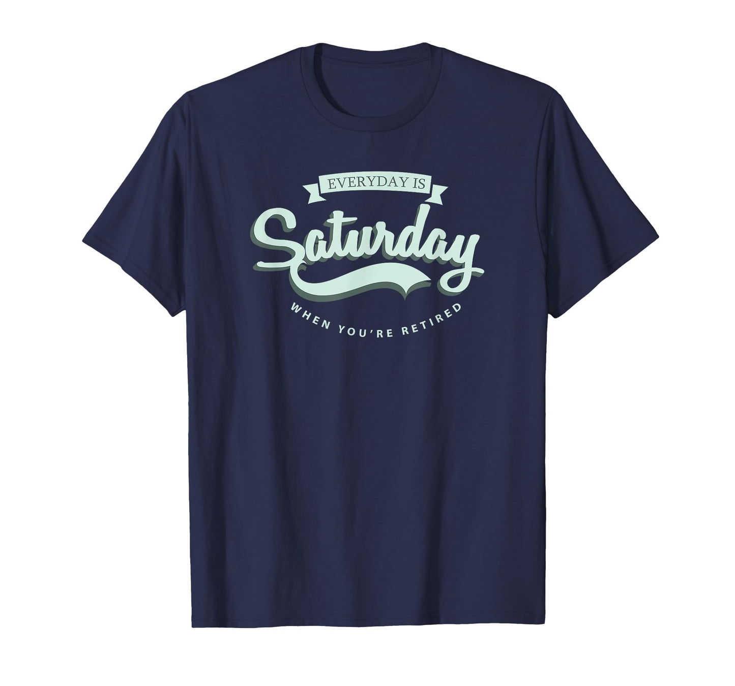 Everyday Is Saturday When You're Retired T-Shirt