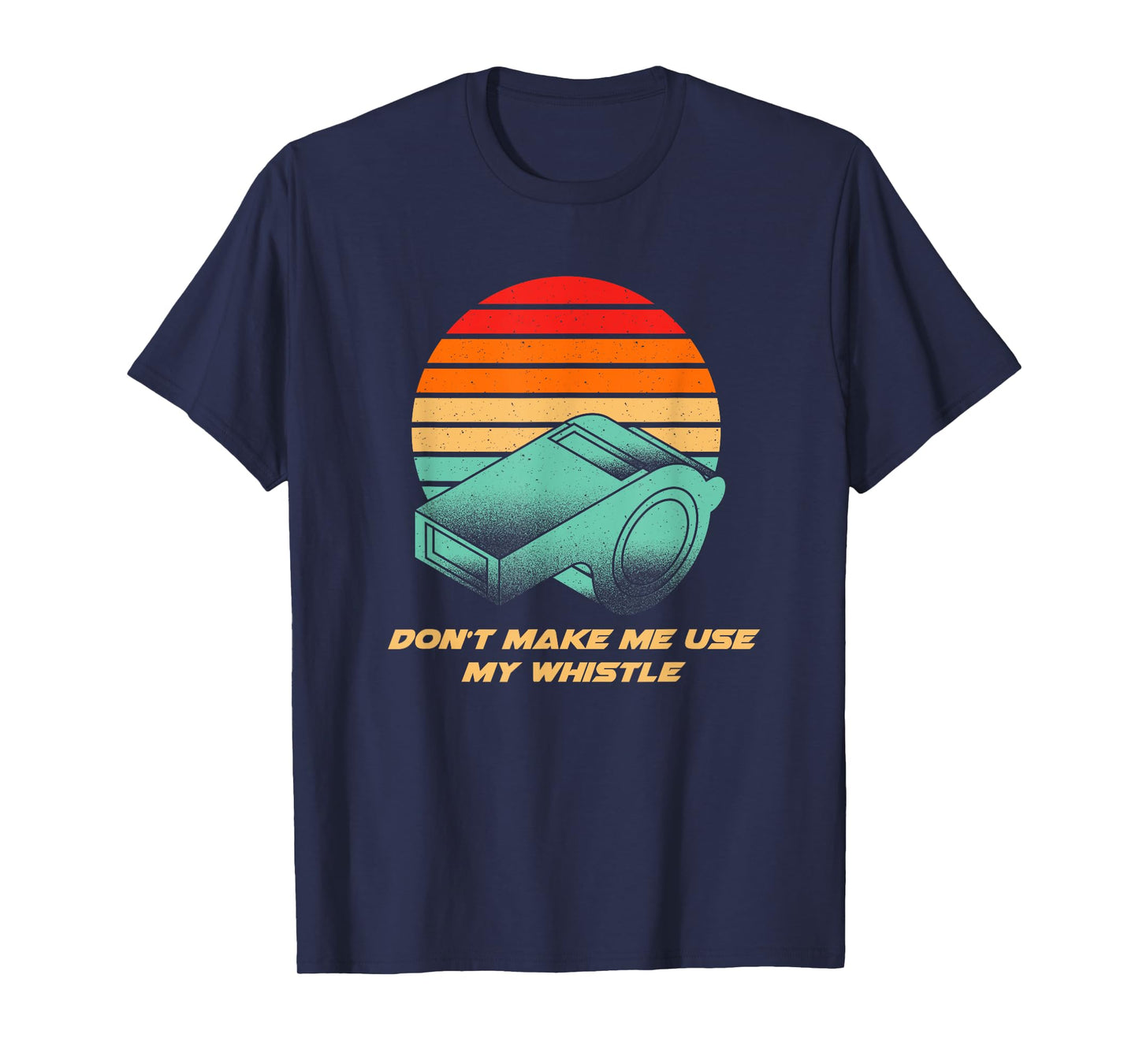Dont Make Me Use My Whistle Coach Funny Coaching Humor T-Shirt
