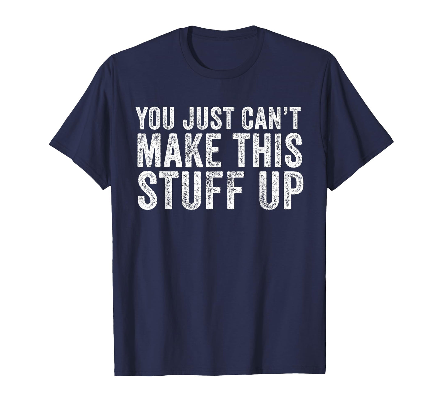 You Just Can't Make This Stuff Up Funny Vintage Distressed T-Shirt