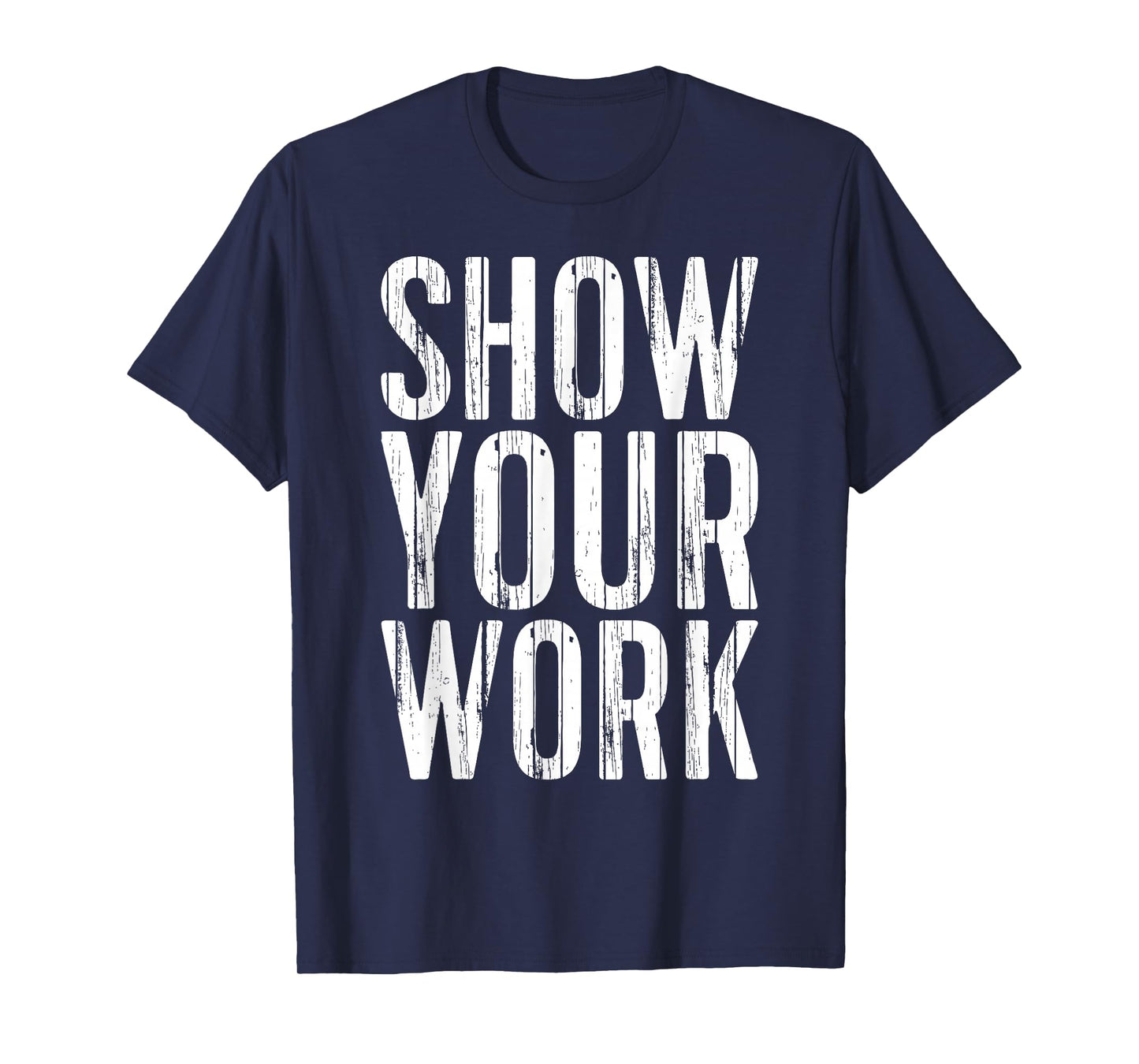 Show Your Work Shirt Funny Men Women Teacher T-Shirt