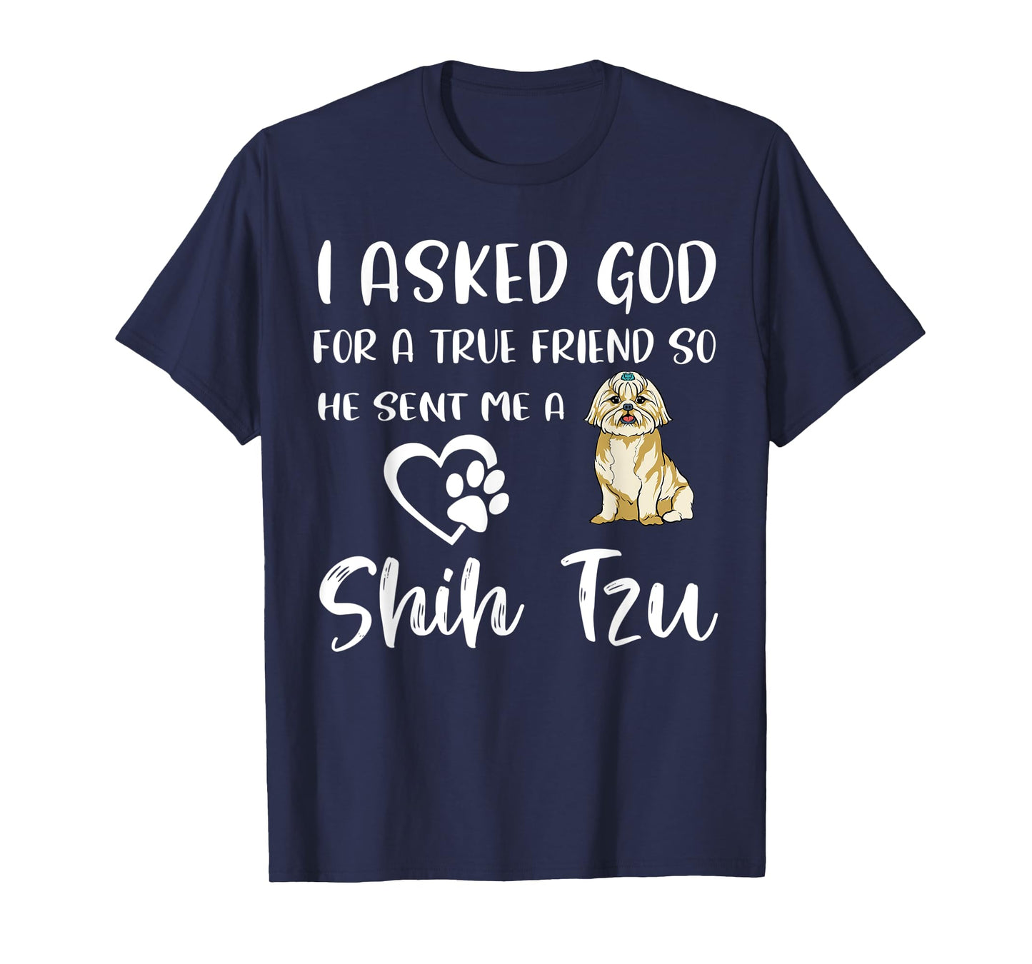 I Asked God For A True Friend So He Sent Me A Shih Tzu T-Shirt