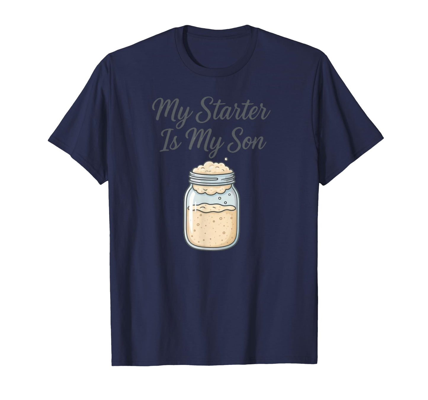 My Starter is My Son Sourdough Baker T-Shirt