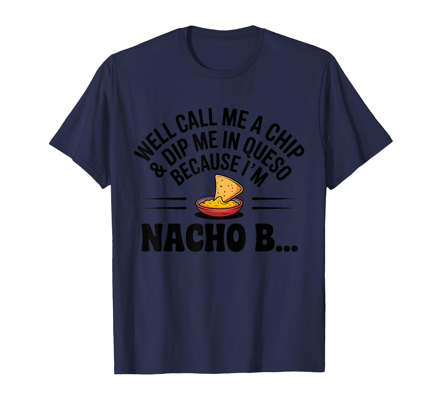 Well Call Me A Chip Dip Me in Queso Because I'm Nacho Btch T-Shirt