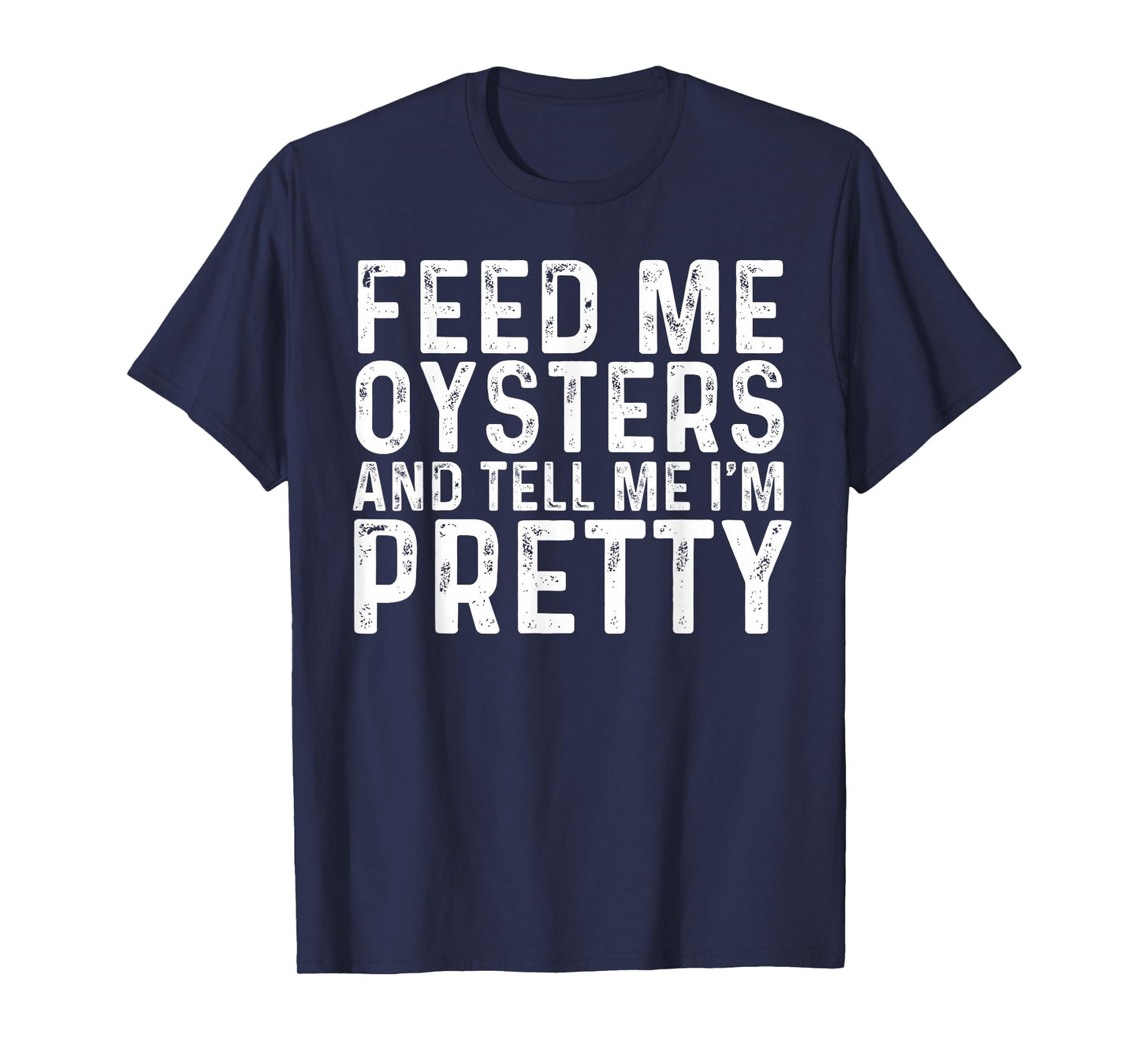Feed Me Oysters and Tell Me I'm Pretty - Funny Oyster T-Shirt
