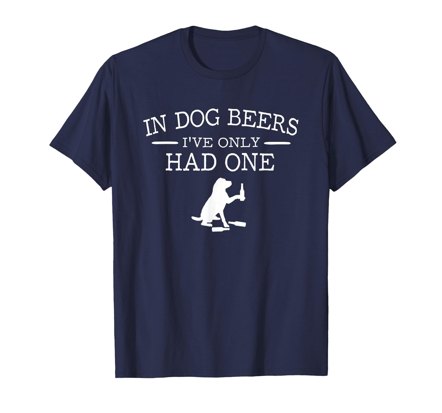 in Dog Beers I've only had one T-Shirt