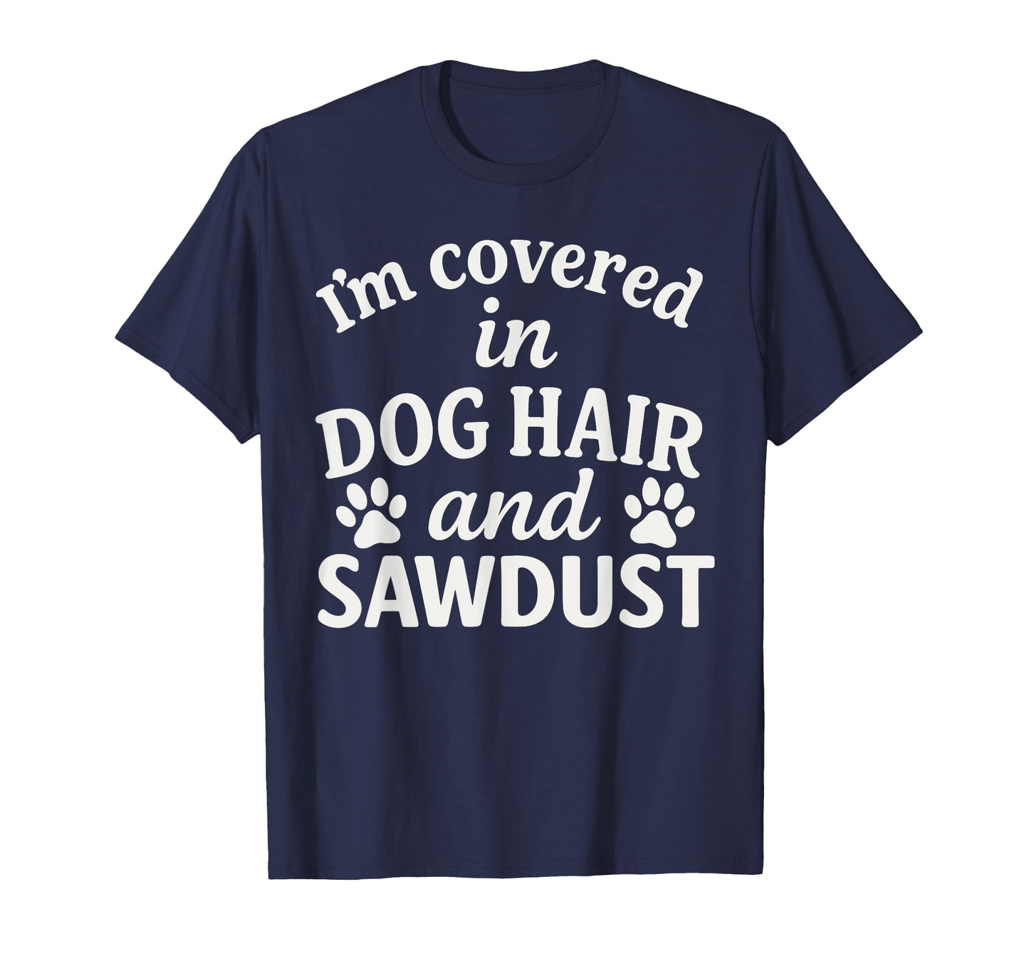 I'm Covered in Dog Hair and Sawdust Shirt, Funny Dog Lover T-Shirt