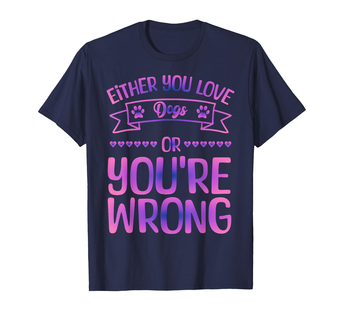 Either You Love Dogs Or You're Wrong Funny Quote Dog Men Women Kids T-Shirt