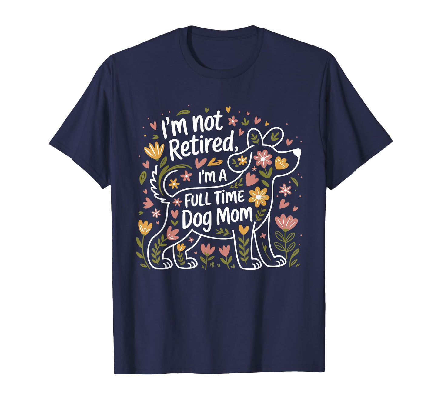 I'm Not Retired I'm A Full Time Dog Mom Floral Mother's Day Men Women T-Shirt