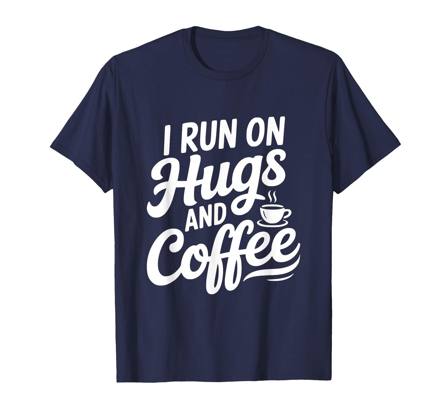 I Run On Hugs and Coffee for The Caffeinated Soul T-Shirt