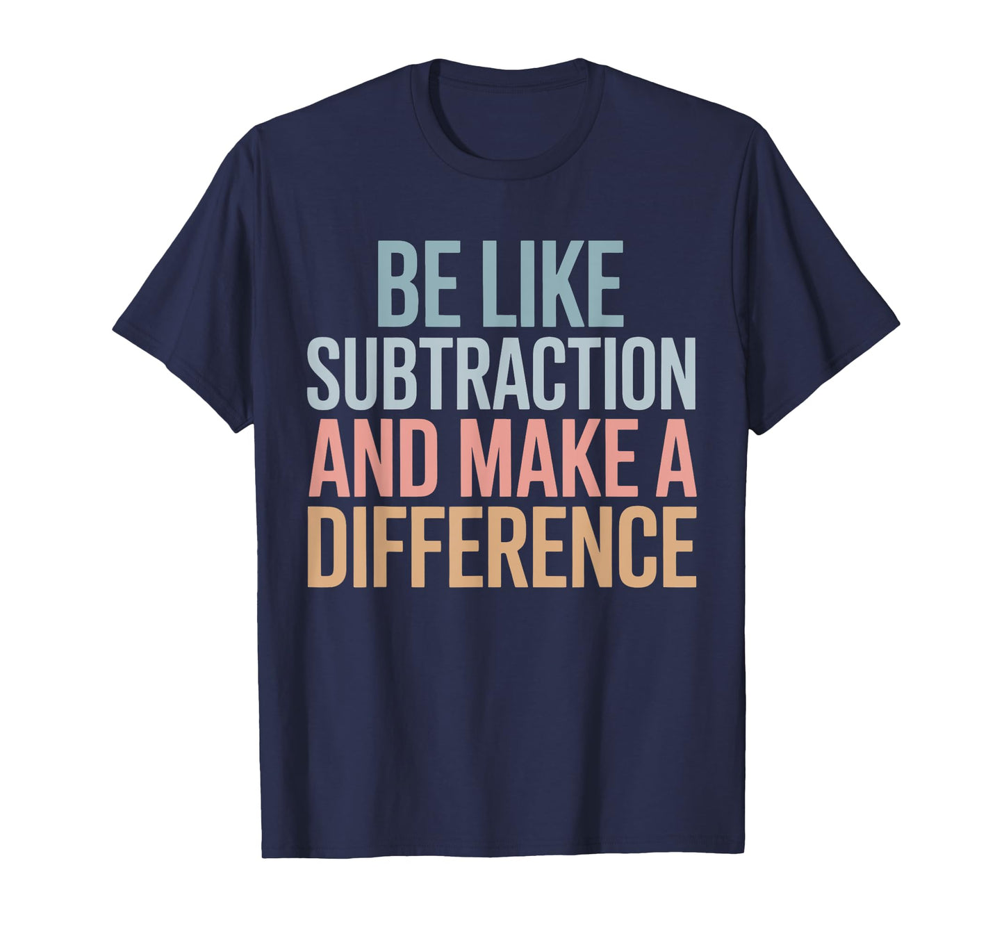 Be Like Subtraction And Make A Difference Funny Math Teacher T-Shirt