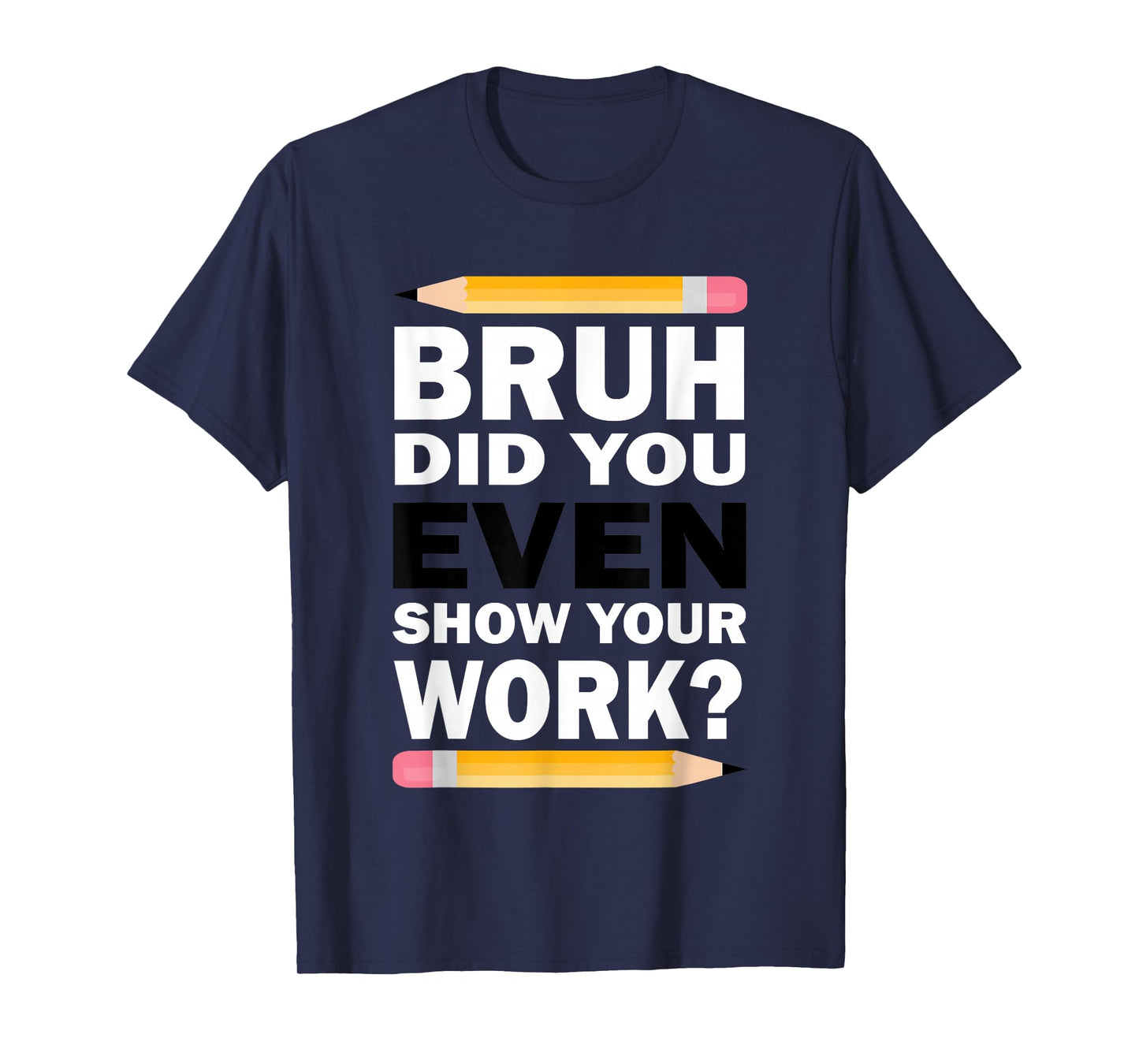 Bruh Did You Even Show Your Work Humorous Funny Math Teacher T-Shirt