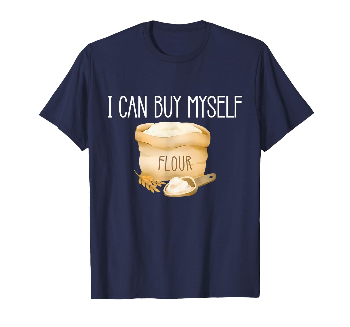 I Can Buy Myself Flour Funny Humor Sarcastic T-Shirt