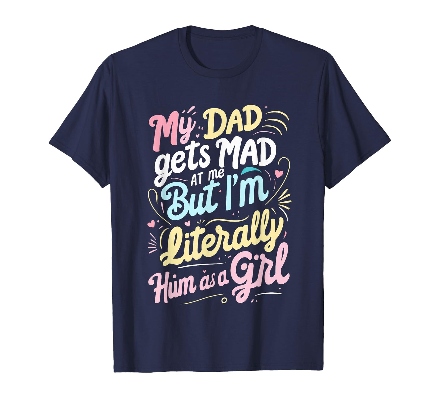 My Dad Gets Mad at Me But I'm Literally Him As A Girl Joke T-Shirt