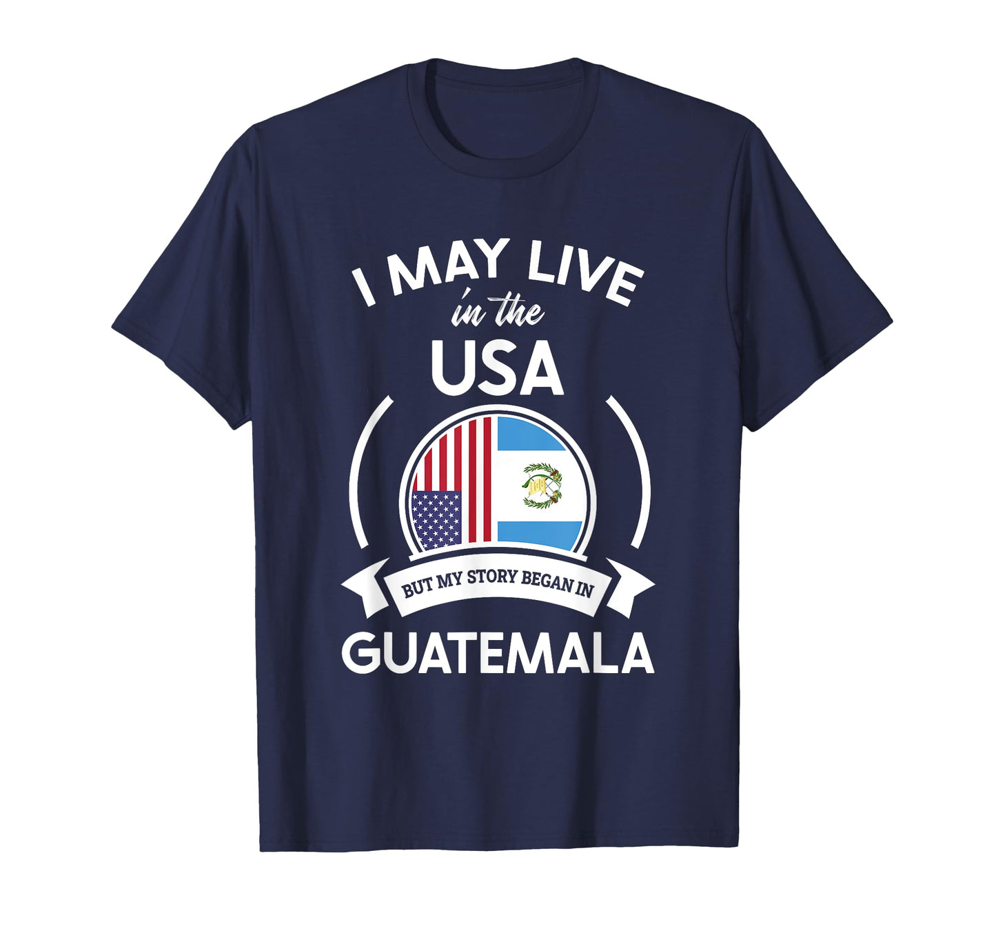 May Live In USA But My Story Began In Guatemala Flag Gift T-Shirt