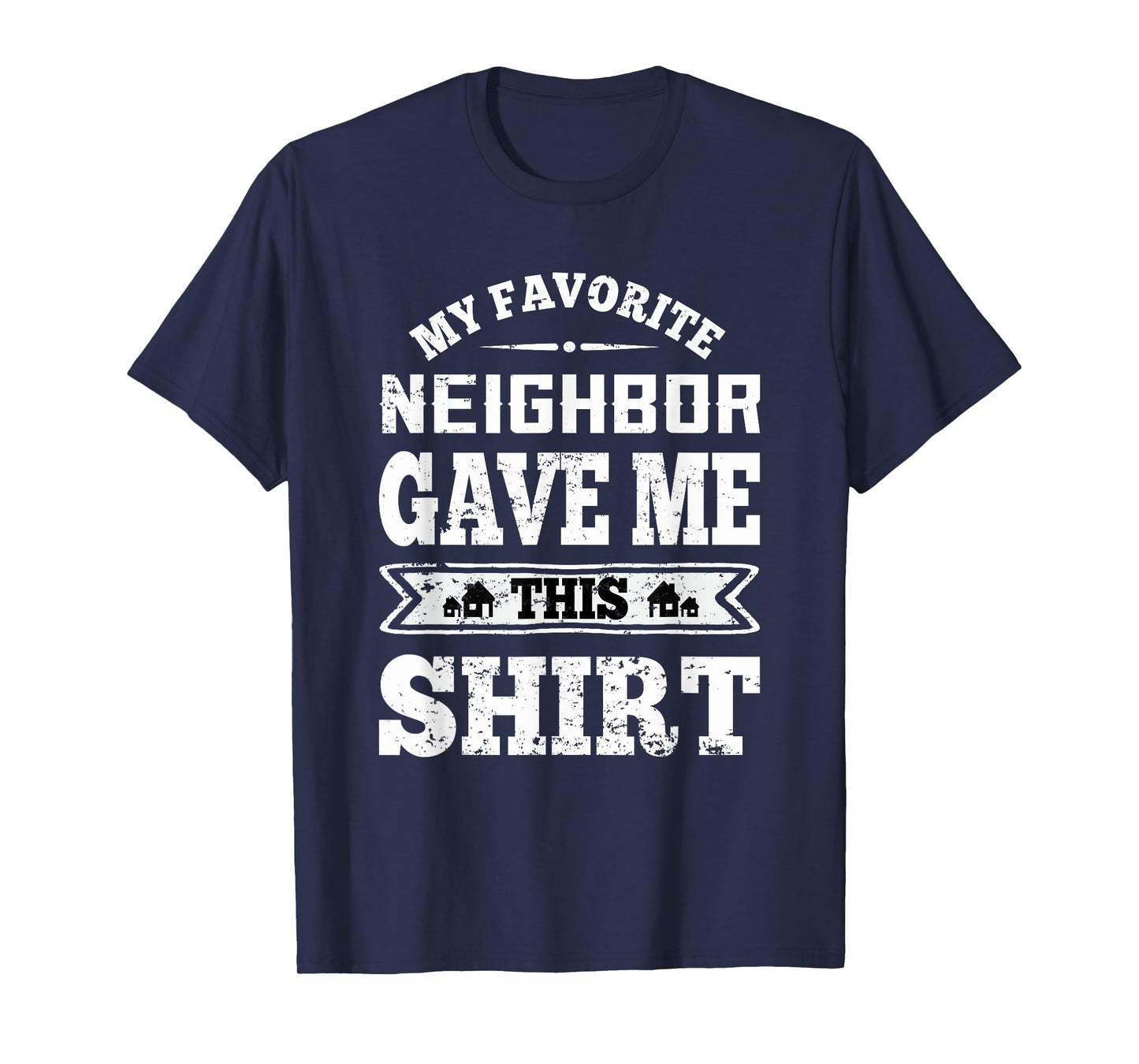 My Favorite Neighbor Gave Me This Funny Distressed T-Shirt