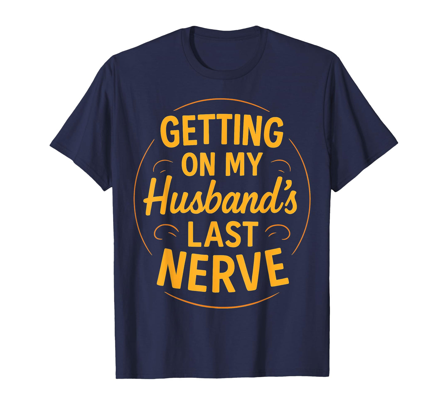 Getting on My Husband’s Last Nerve Funny Sarcasm Wife Quote T-Shirt