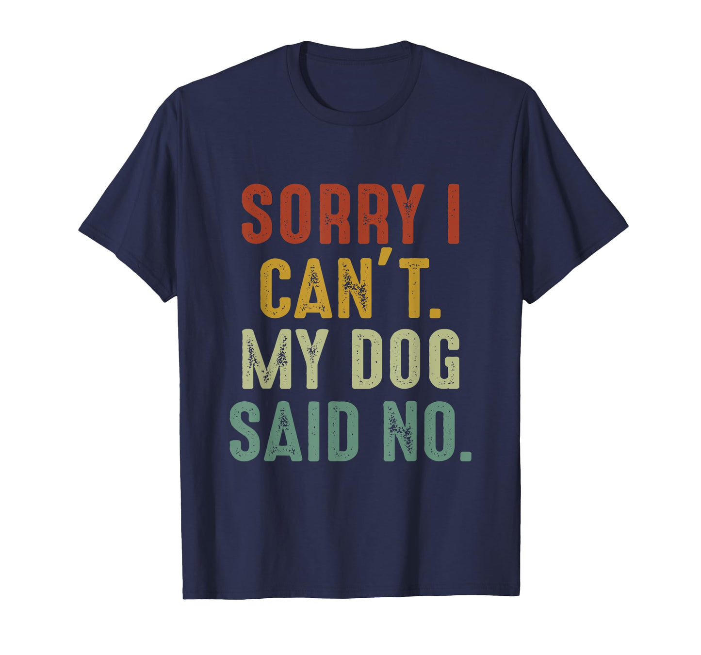 Sorry I Can't My Dog Said No T-Shirt