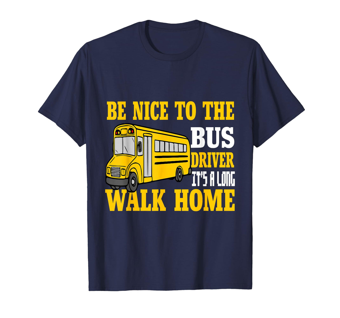 Be Nice To The Bus Driver It's a Long Walk School Bus Driver T-Shirt