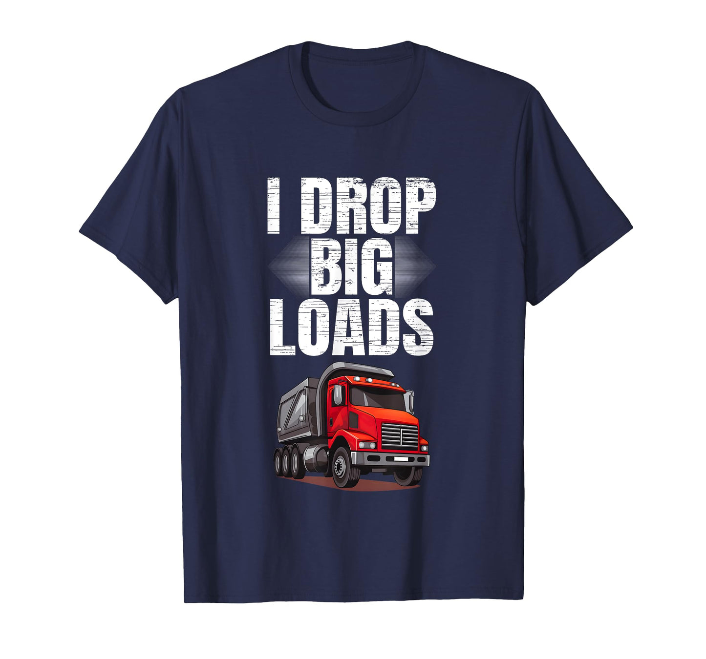 I Drop Big Loads Dump Truck Driver T-Shirt