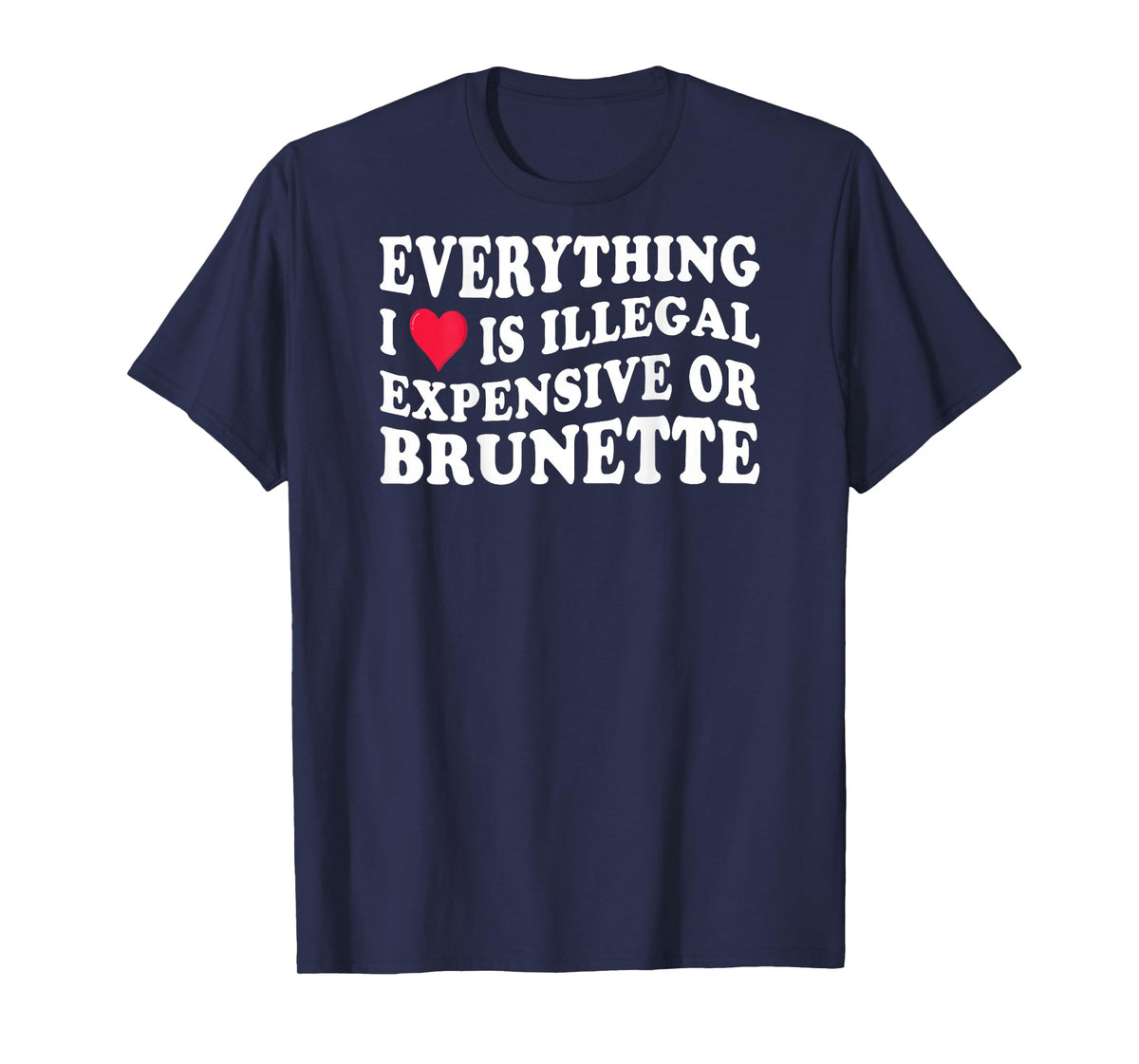 Everything i love is illegal expensive or brunette on back T-Shirt