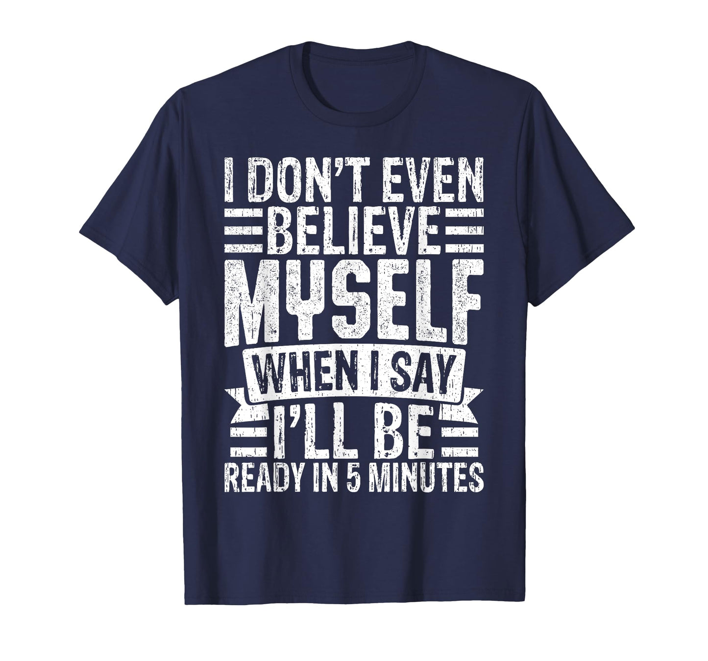 I Don’t Believe Myself When I Say I’ll Be Ready in 5 Minutes T-Shirt