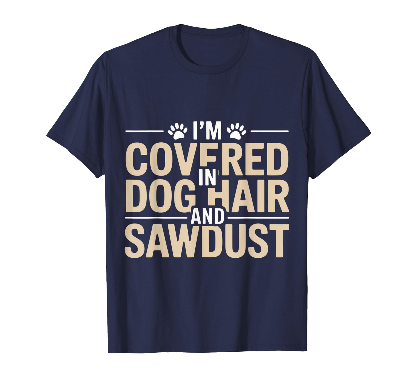 I'm Covered in Dog Hair and Sawdust T-Shirt