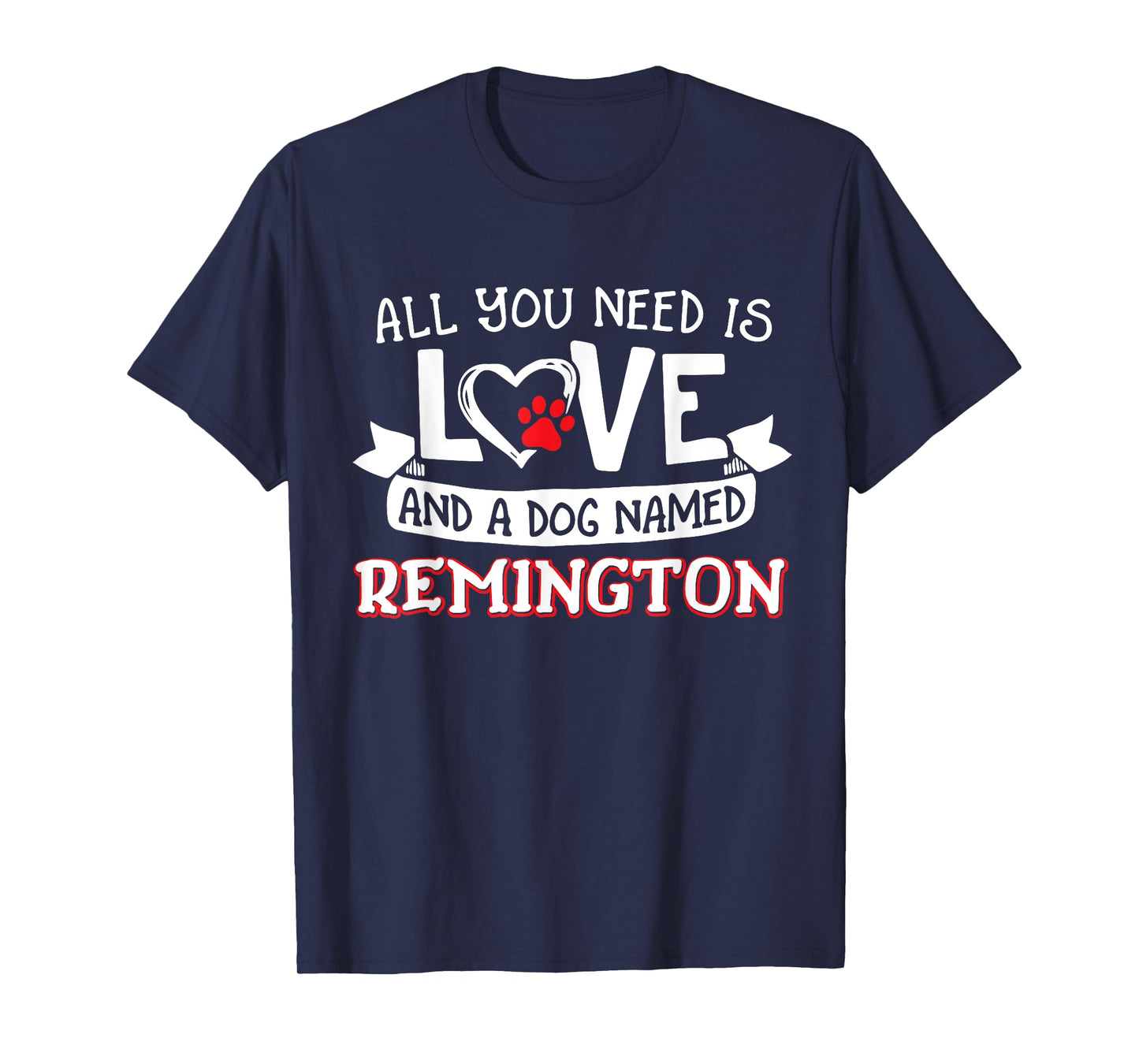 All you need is love and a dog named Remington small large T-Shirt for Men Women