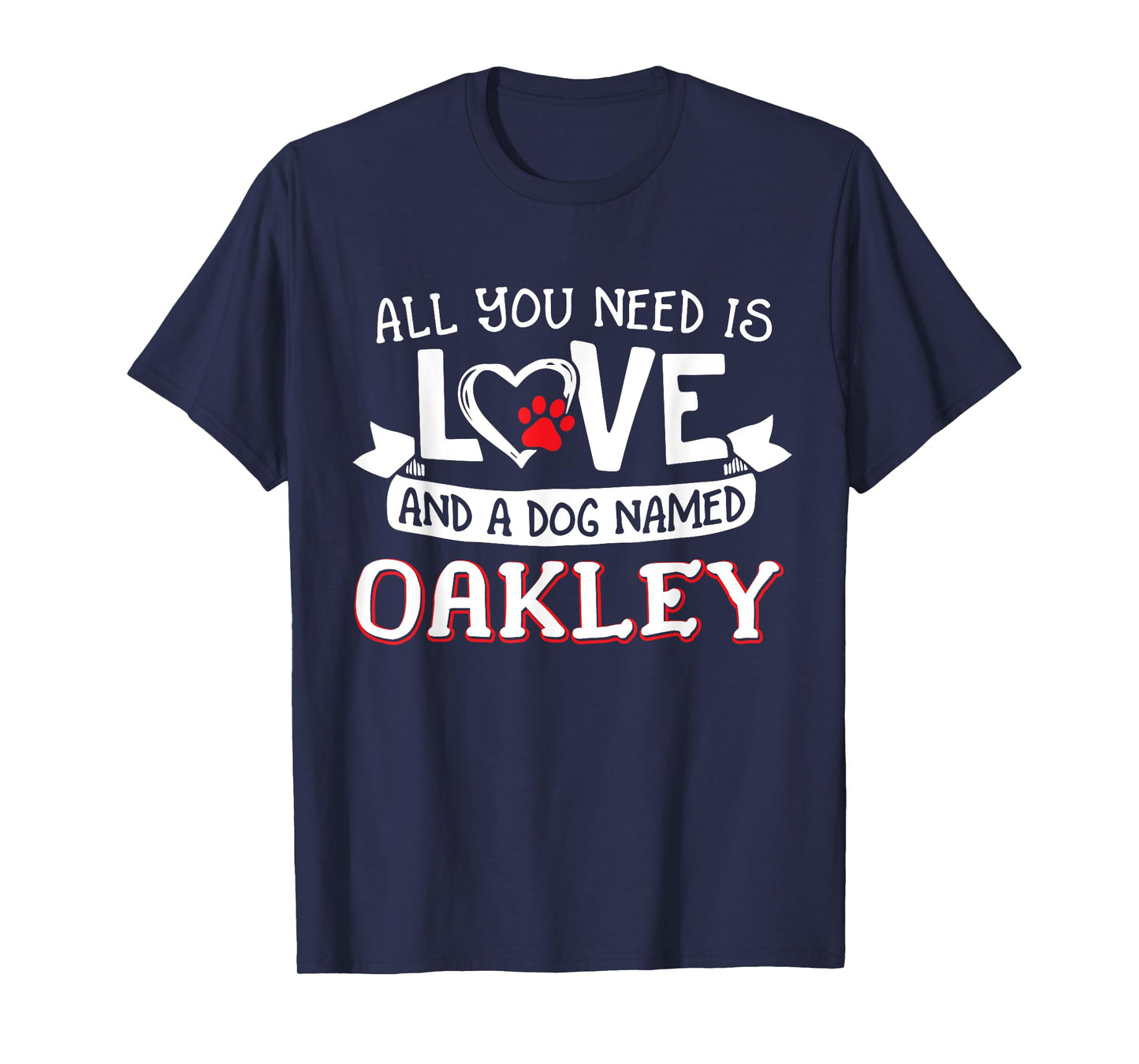 All you need is love and a dog named Oakley small large Men Women T-Shirt