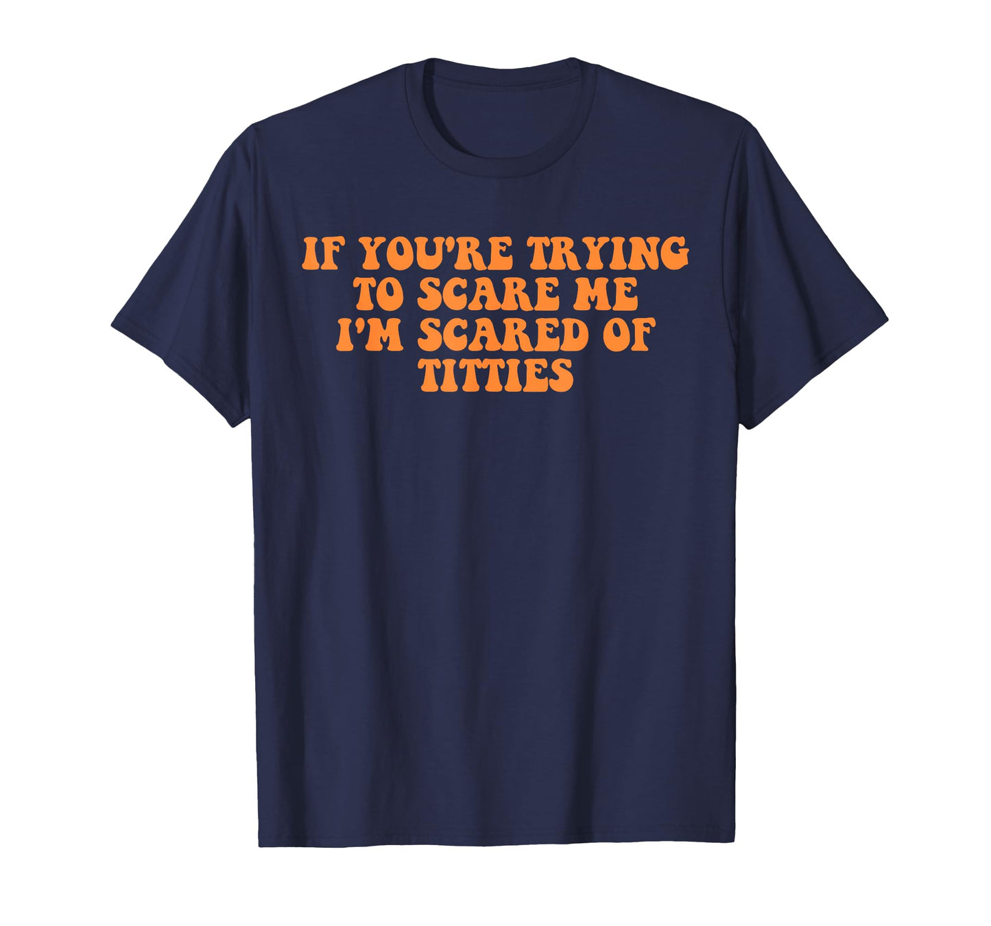 If You're Trying to Scare Me I'm Scared of Titties T-Shirt