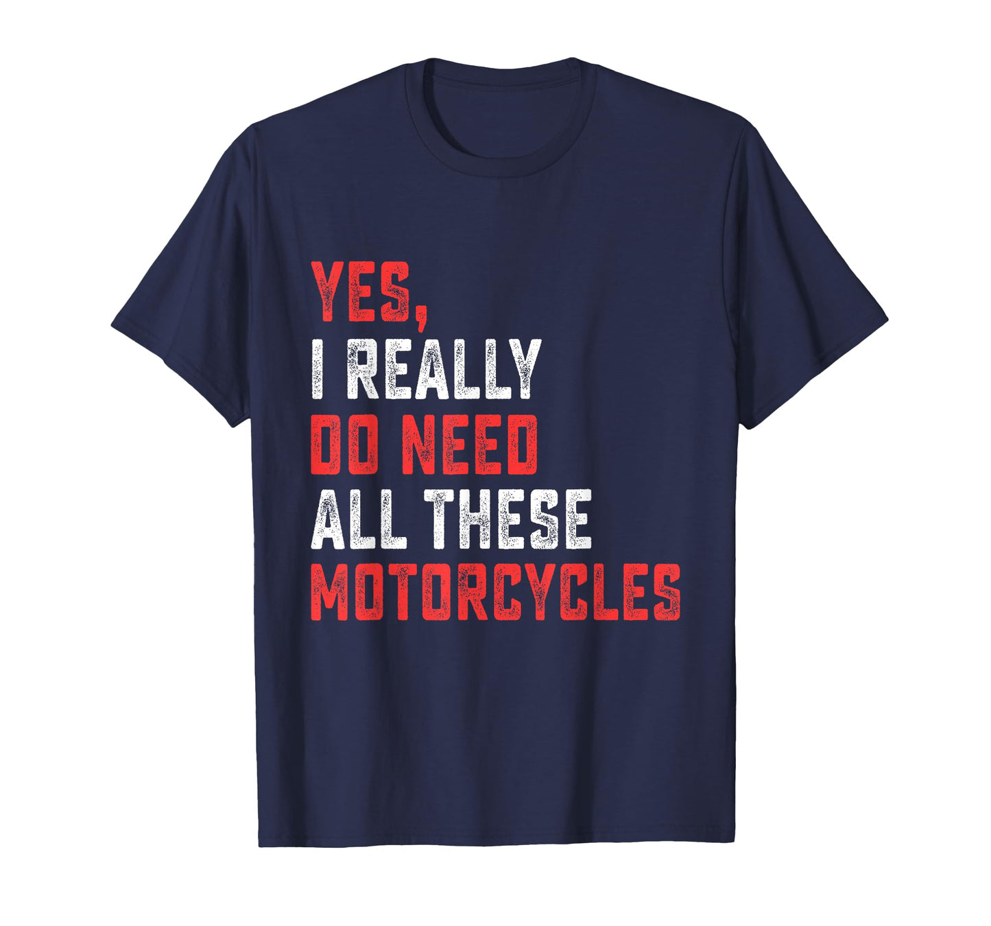 Yes I Really Do Need All These Motorcycles Funny Rider Men T-Shirt