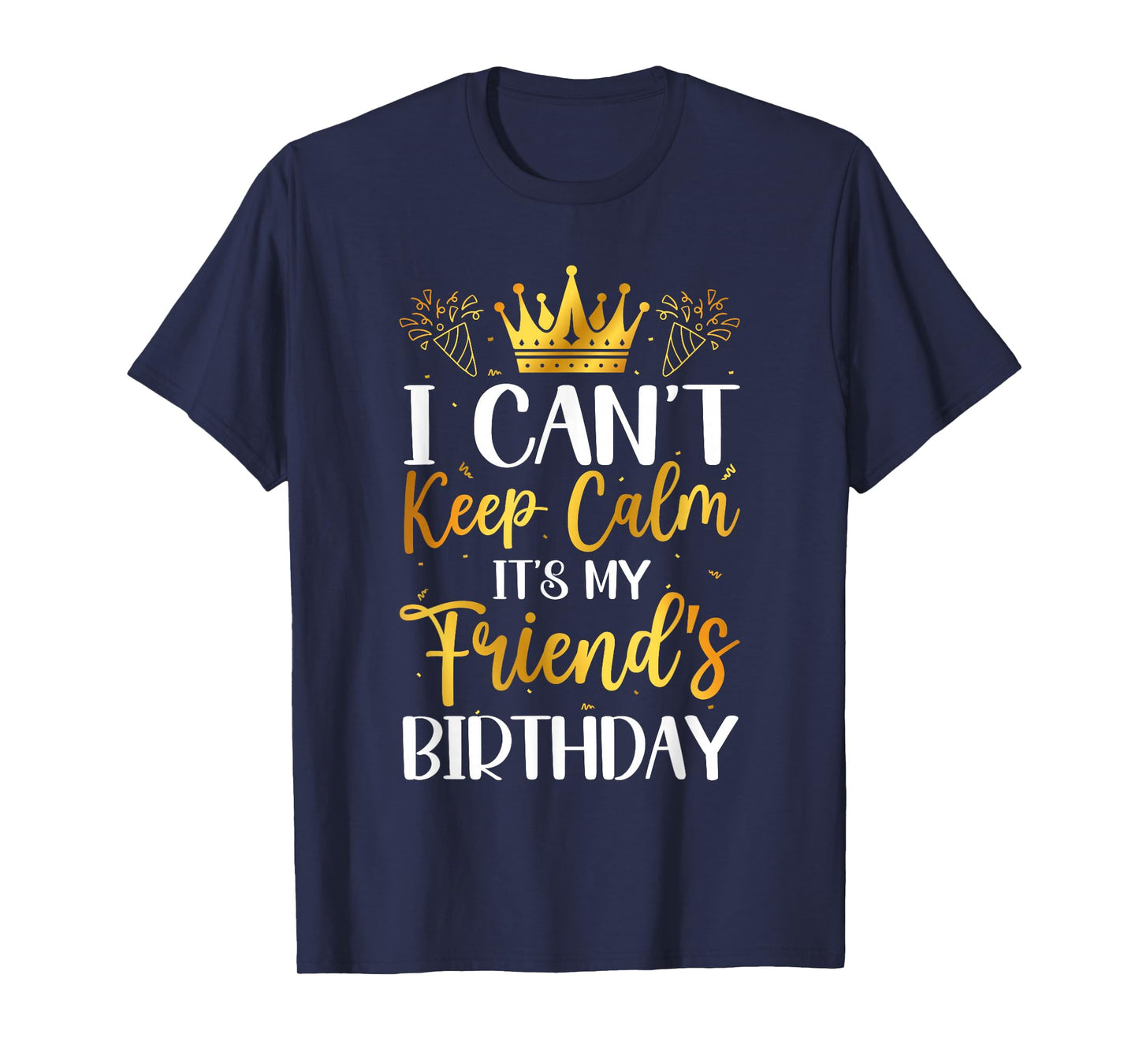 I Can't Keep Calm It's My Friend Birthday Family Bday Gifts T-Shirt
