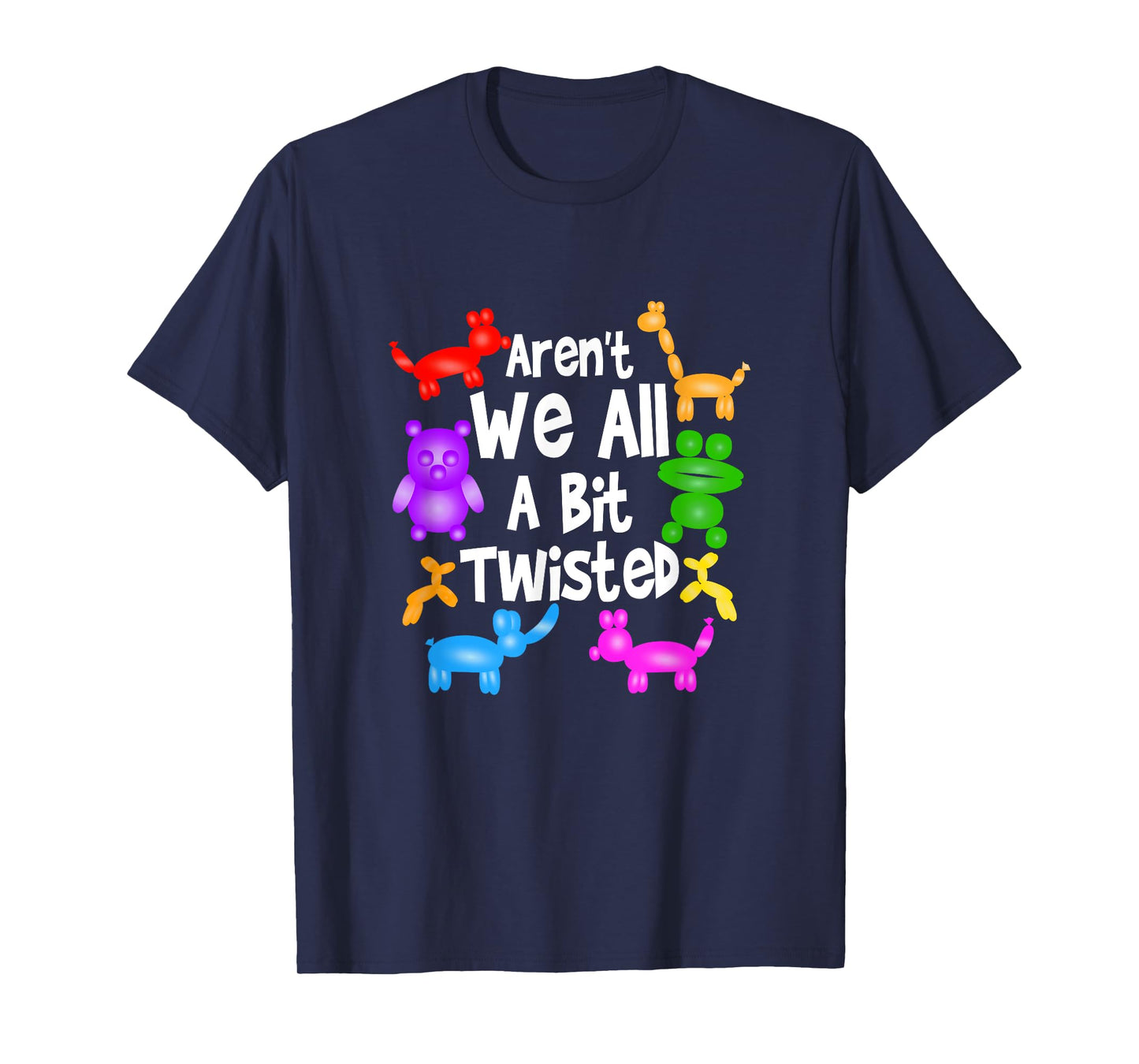 Aren't We All A Bit Twisted Professional Balloon Twister T-Shirt