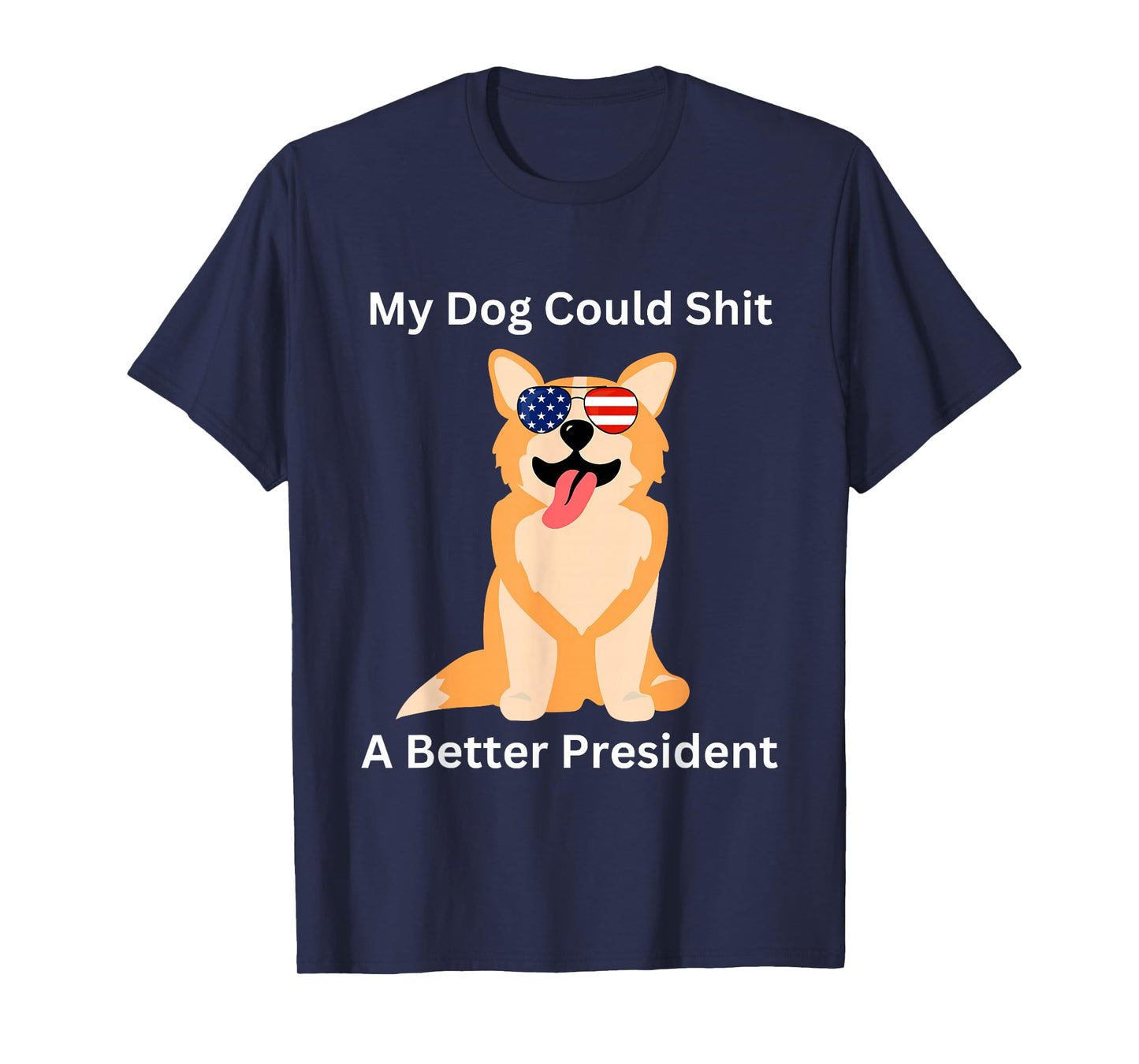 My Dog Could Shit A Better President - Funny Anti Trump T-Shirt