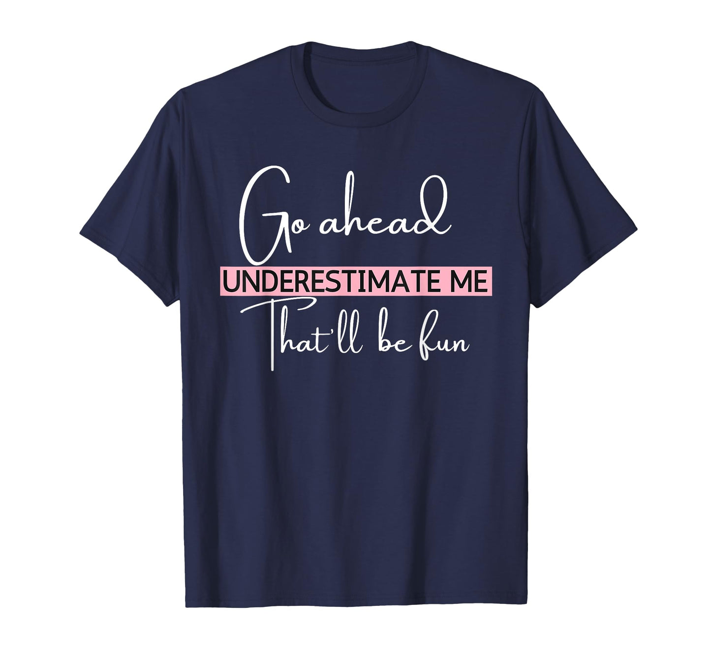 Go Ahead Underestimate Me That'll Be Fun Funny T-Shirt
