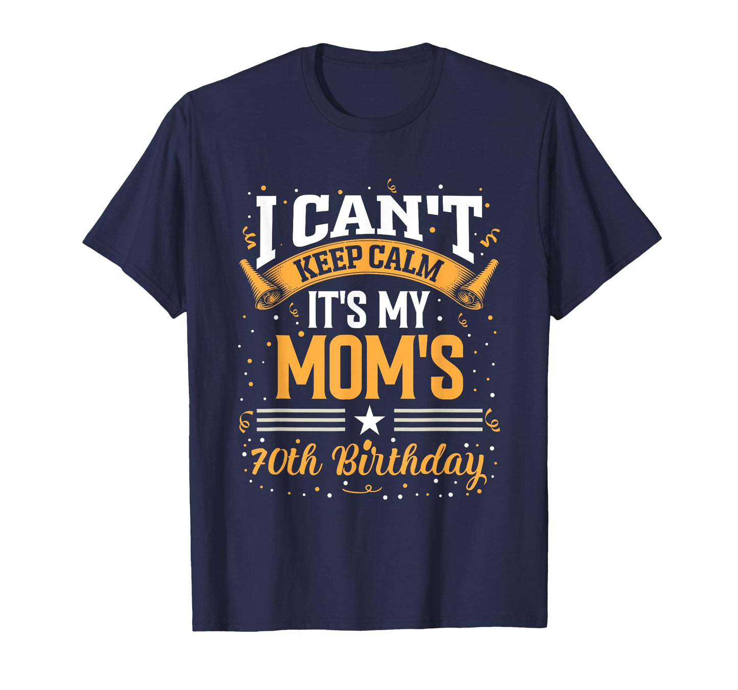 I Cant Keep Calm Its My Moms 70th Birthday Party Celebration T-Shirt