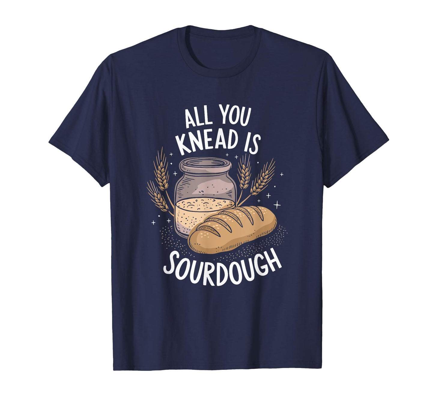 All You Knead Is Sourdough, Sourdough Starter Baker T-Shirt