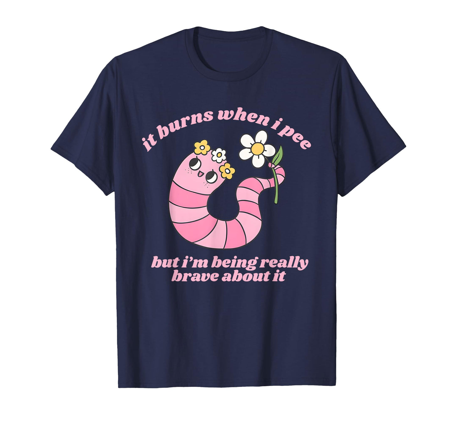 It Burns When I Pee But I'm Being Really Brave About It Meme T-Shirt
