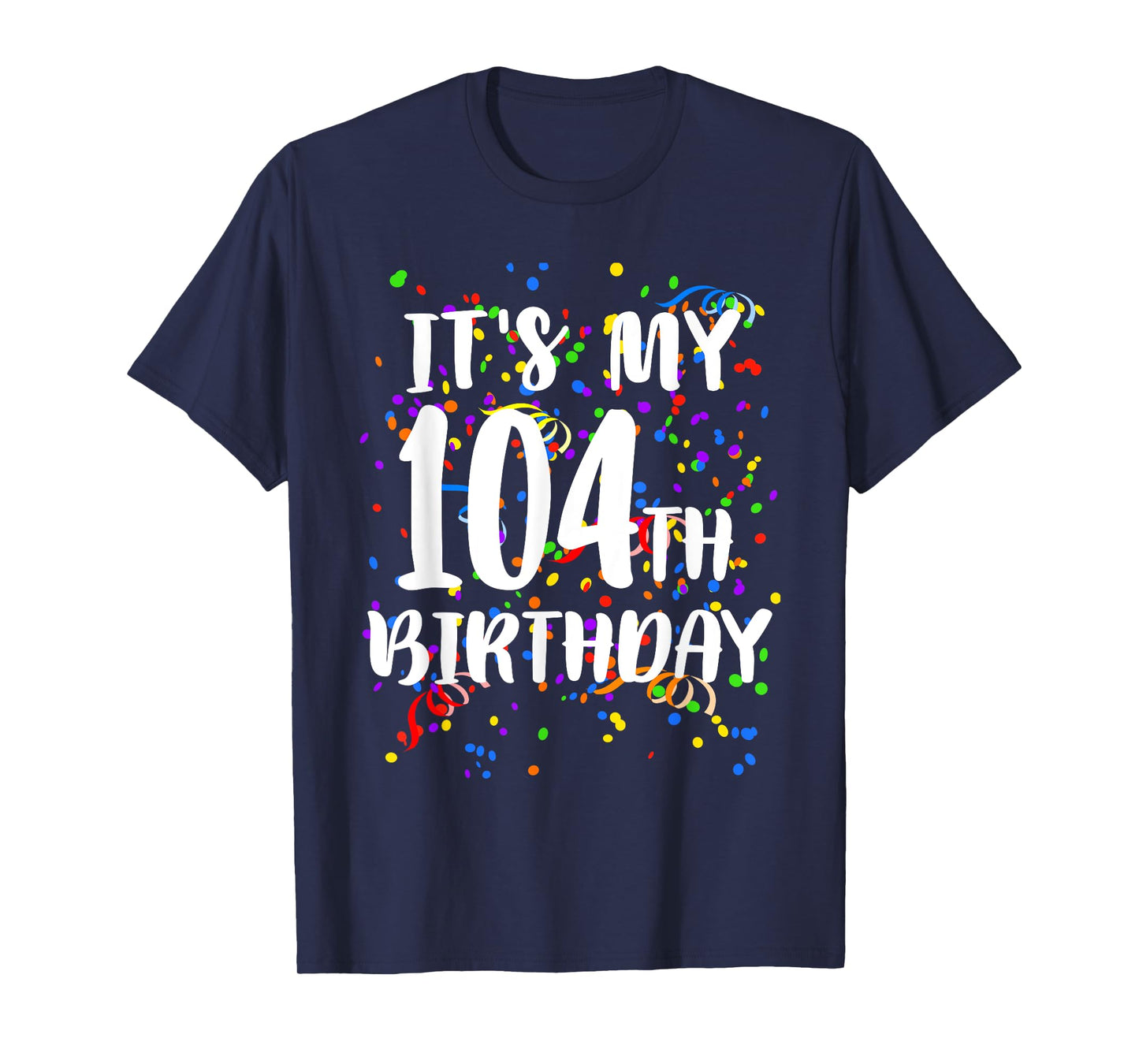 Its My 104th Birthday Shirt Happy Birthday Funny Gift TShirt T-Shirt