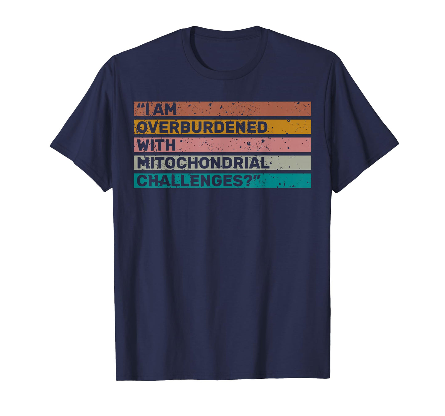 I Am Overburdened with Mitochondrial Challenges for Health T-Shirt