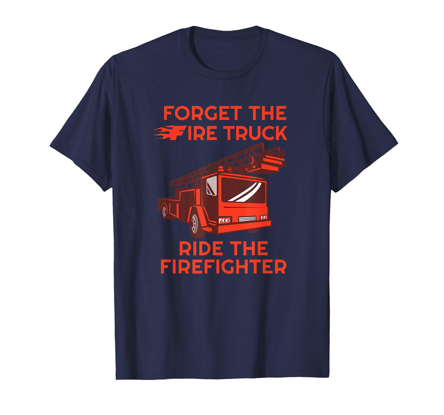 Forget The Fire Truck Ride The Firefighter Fireman T-shirt