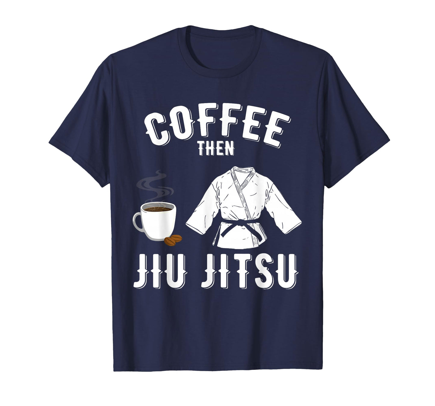 BJJ MMA Coffee Then Jiu Jitsu T-Shirt